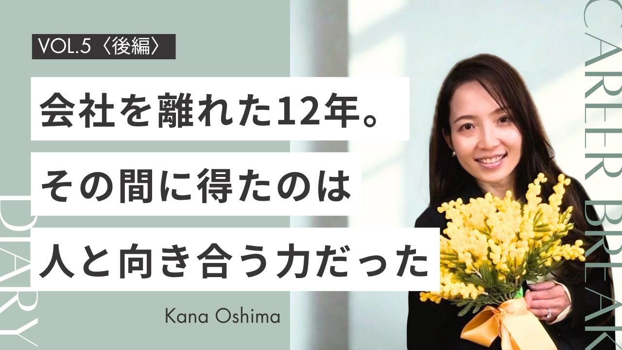 【後編】家族にとってベストな選択を積み重ねた12年。働けなかった時間に、得たもの〈Career Break Diary vol.5 大島加奈さん〉
